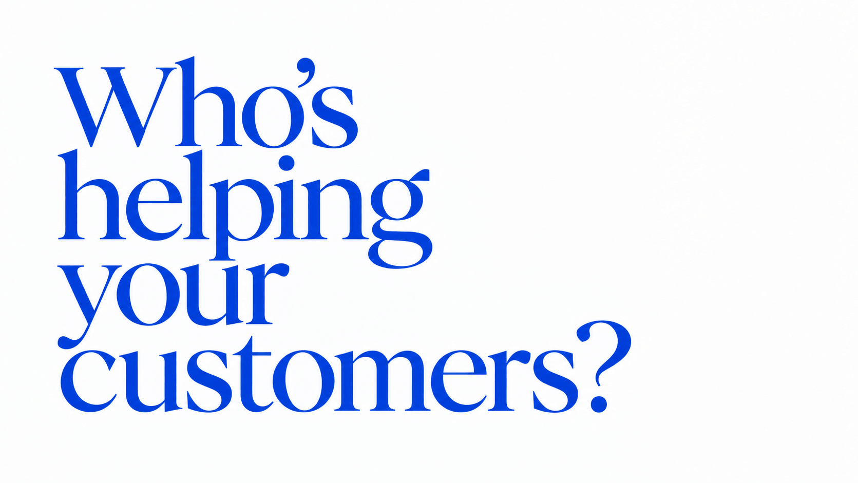 Who's helping your customers?