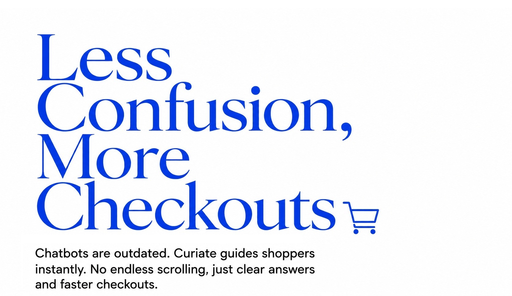 Less Confusion, More Checkouts. Chatbots are outdated. Curiate guides shoppers instantly.
